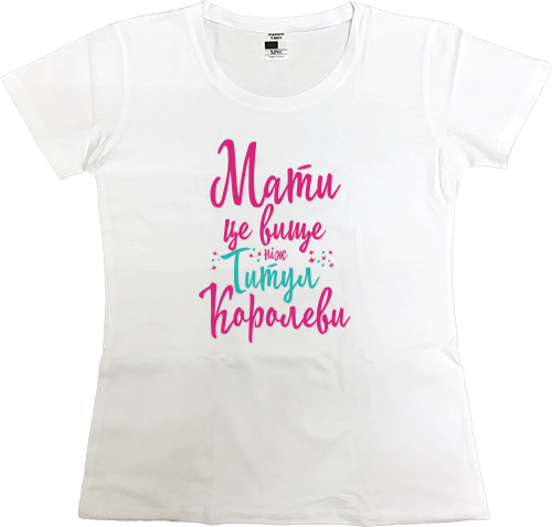 Women's Premium T-Shirt - Мати це вище ніж титул Королеви - Mfest