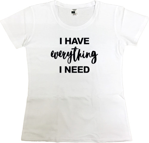 Women's Premium T-Shirt - I HAVE EVERYTHING I NEED - Mfest