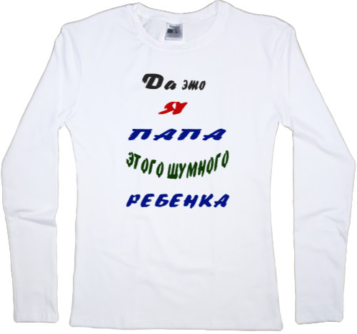 Women's Longsleeve Shirt - Да это я папа этого шумного ребенка - Mfest