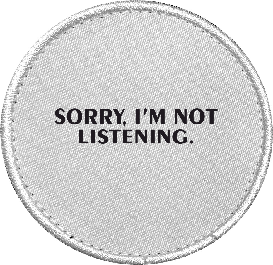 sorry, i'm not listening